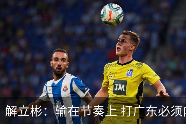 解立彬：输在节奏上 打广东必须内心战胜自己